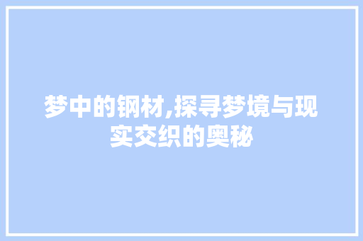 梦中的钢材,探寻梦境与现实交织的奥秘