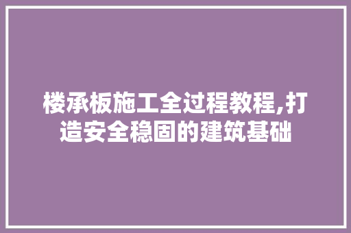 楼承板施工全过程教程,打造安全稳固的建筑基础
