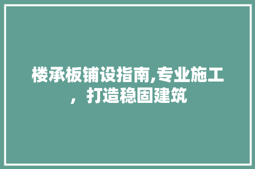 楼承板铺设指南,专业施工，打造稳固建筑