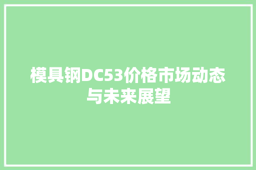 模具钢DC53价格市场动态与未来展望