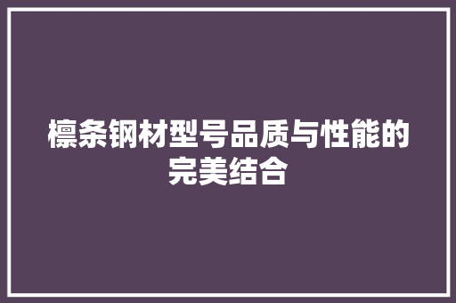檩条钢材型号品质与性能的完美结合