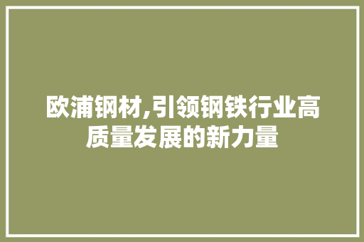欧浦钢材,引领钢铁行业高质量发展的新力量