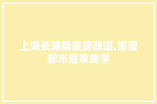 上海长滩精装房改造,重塑都市居家美学
