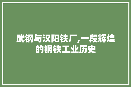 武钢与汉阳铁厂,一段辉煌的钢铁工业历史