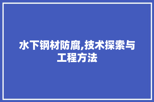 水下钢材防腐,技术探索与工程方法