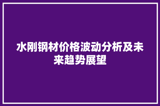 水刚钢材价格波动分析及未来趋势展望