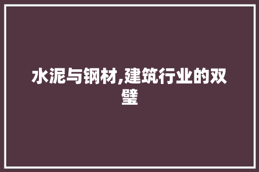 水泥与钢材,建筑行业的双璧