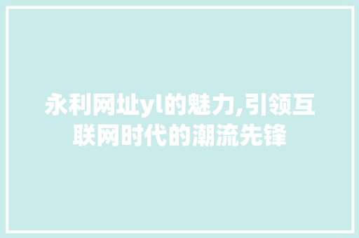 永利网址yl的魅力,引领互联网时代的潮流先锋