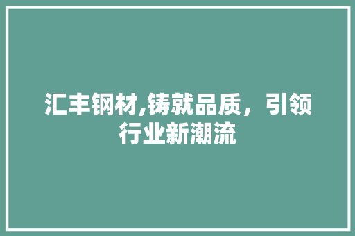 汇丰钢材,铸就品质，引领行业新潮流