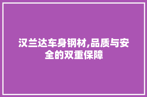 汉兰达车身钢材,品质与安全的双重保障