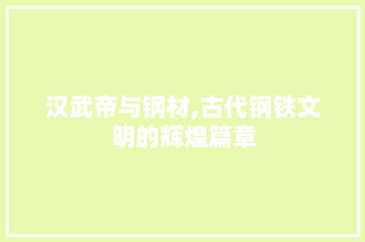 汉武帝与钢材,古代钢铁文明的辉煌篇章