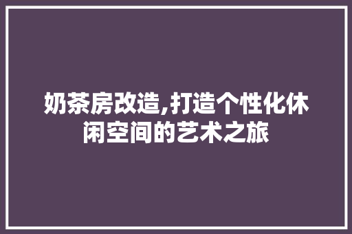 奶茶房改造,打造个性化休闲空间的艺术之旅