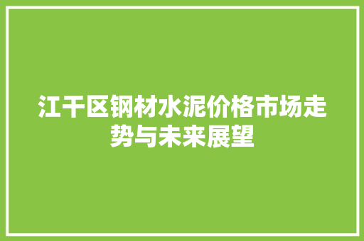 江干区钢材水泥价格市场走势与未来展望