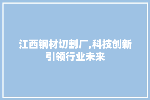 江西钢材切割厂,科技创新引领行业未来