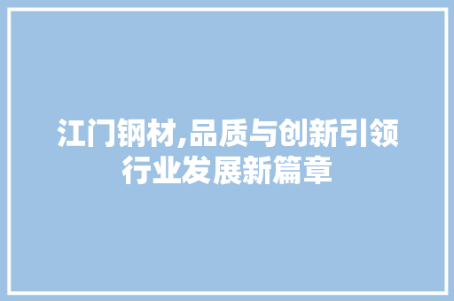 江门钢材,品质与创新引领行业发展新篇章