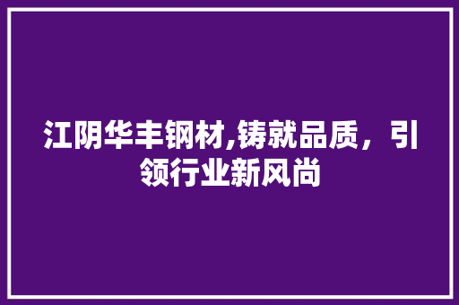 江阴华丰钢材,铸就品质，引领行业新风尚