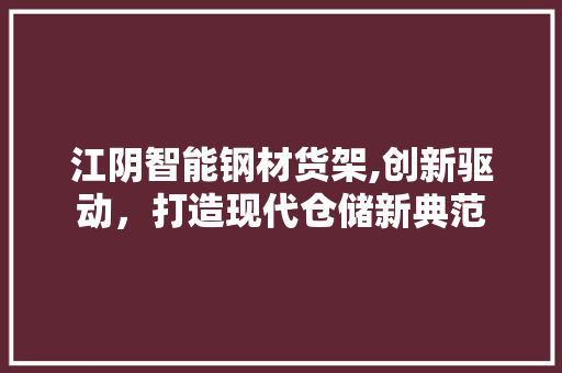 江阴智能钢材货架,创新驱动，打造现代仓储新典范