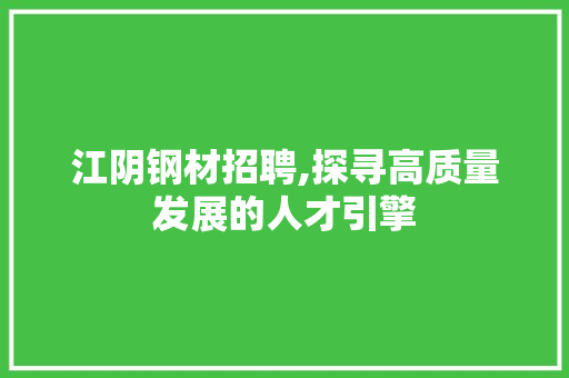 江阴钢材招聘,探寻高质量发展的人才引擎