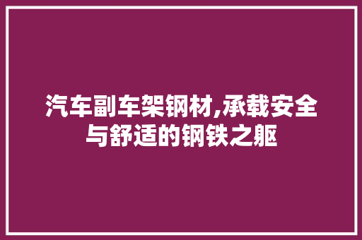 汽车副车架钢材,承载安全与舒适的钢铁之躯