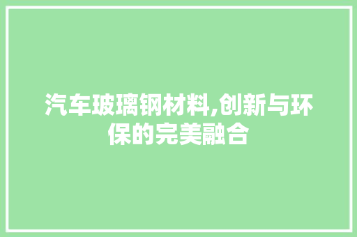 汽车玻璃钢材料,创新与环保的完美融合