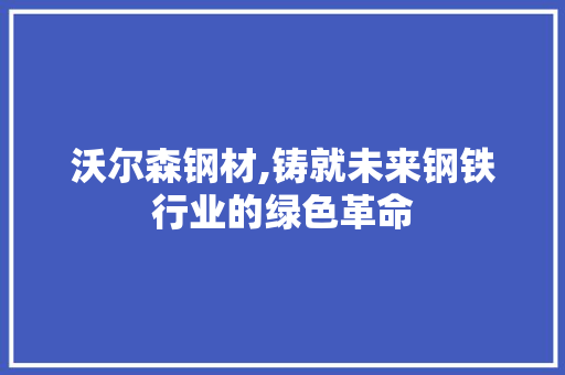 沃尔森钢材,铸就未来钢铁行业的绿色革命