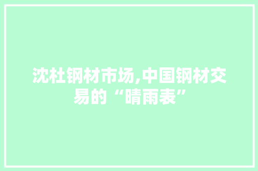 沈杜钢材市场,中国钢材交易的“晴雨表”