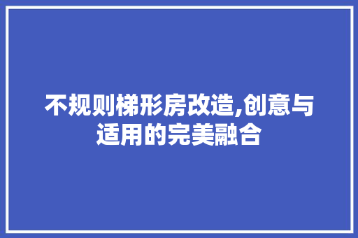 不规则梯形房改造,创意与适用的完美融合