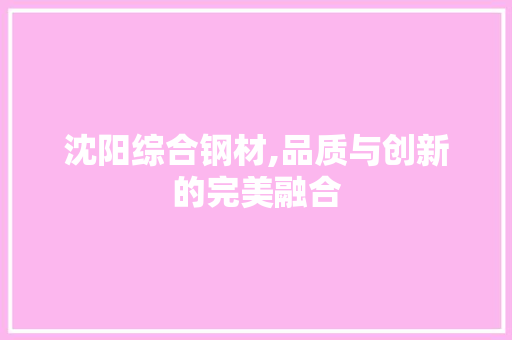 沈阳综合钢材,品质与创新的完美融合
