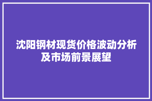 沈阳钢材现货价格波动分析及市场前景展望