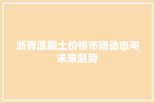 沥青混凝土价格市场动态与未来趋势