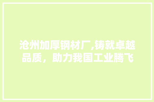 沧州加厚钢材厂,铸就卓越品质，助力我国工业腾飞