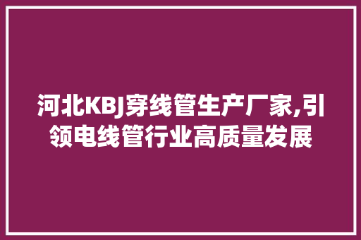 河北KBJ穿线管生产厂家,引领电线管行业高质量发展