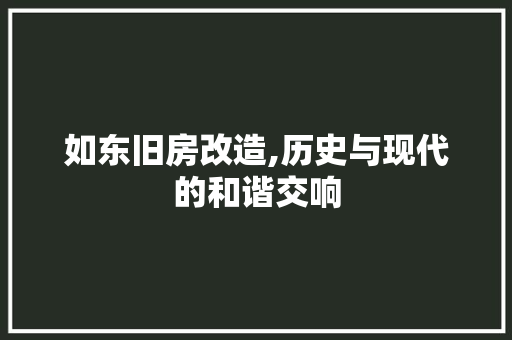 如东旧房改造,历史与现代的和谐交响