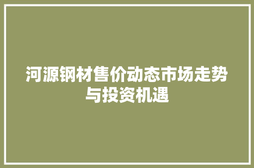 河源钢材售价动态市场走势与投资机遇