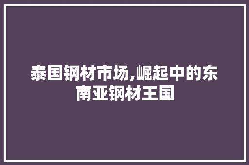 泰国钢材市场,崛起中的东南亚钢材王国