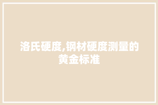 洛氏硬度,钢材硬度测量的黄金标准