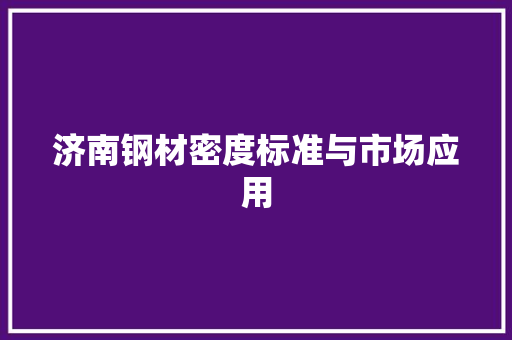 济南钢材密度标准与市场应用