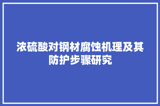 浓硫酸对钢材腐蚀机理及其防护步骤研究