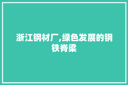 浙江钢材厂,绿色发展的钢铁脊梁