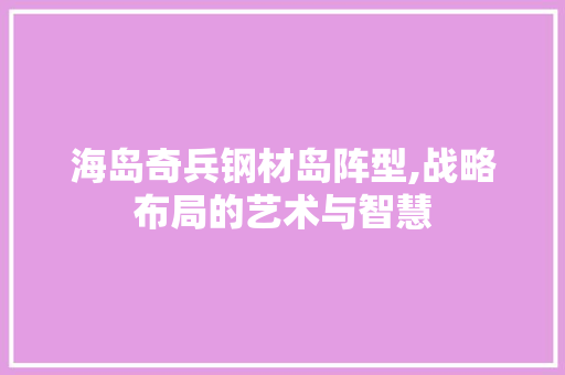 海岛奇兵钢材岛阵型,战略布局的艺术与智慧