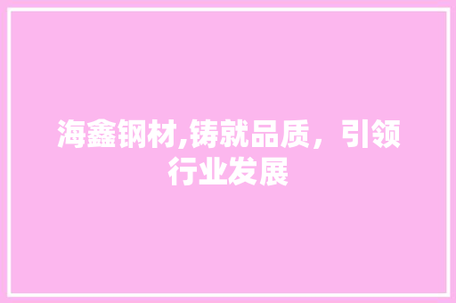 海鑫钢材,铸就品质，引领行业发展