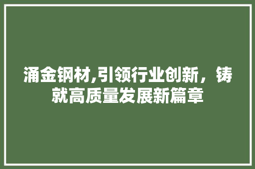 涌金钢材,引领行业创新，铸就高质量发展新篇章
