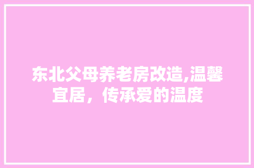 东北父母养老房改造,温馨宜居，传承爱的温度