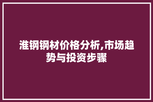 淮钢钢材价格分析,市场趋势与投资步骤