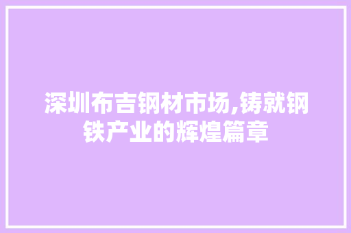 深圳布吉钢材市场,铸就钢铁产业的辉煌篇章