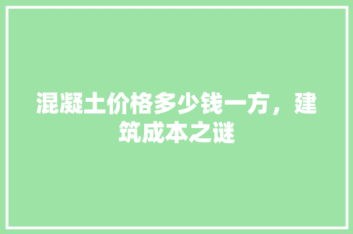 混凝土价格多少钱一方，建筑成本之谜