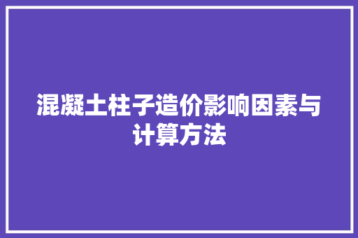 混凝土柱子造价影响因素与计算方法
