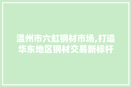温州市六虹钢材市场,打造华东地区钢材交易新标杆