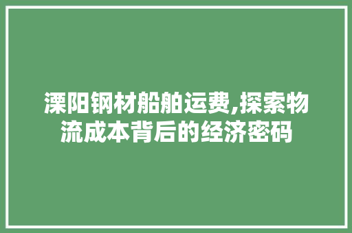 溧阳钢材船舶运费,探索物流成本背后的经济密码
