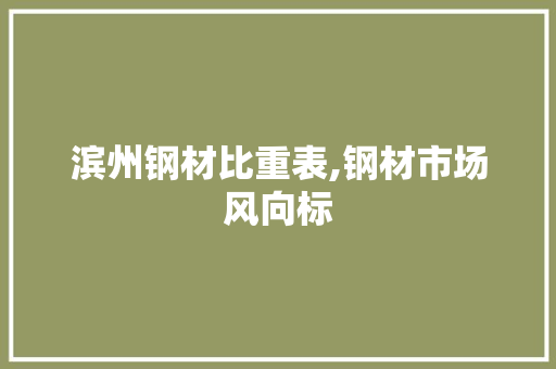 滨州钢材比重表,钢材市场风向标